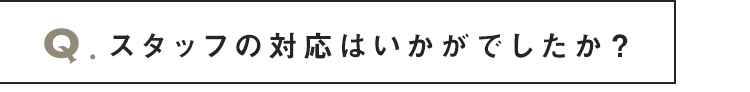 スタッフの対応はいかがでしたか？