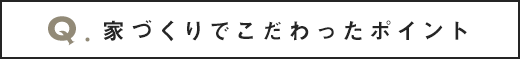 家づくりでこだわったポイント