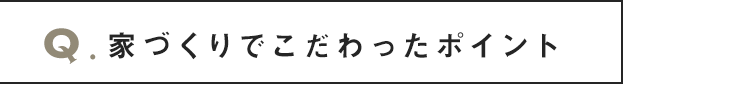 家づくりでこだわったポイント