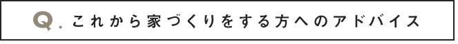 これから家づくりをする方へアドバイス