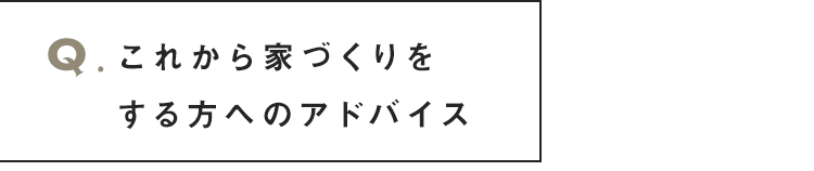 これから家づくりをする方へアドバイス