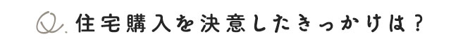 住宅購入を決意したきっかけは？