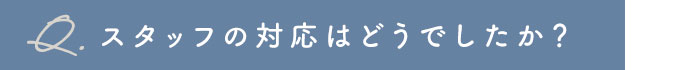 スタッフの対応はどうでしたか？